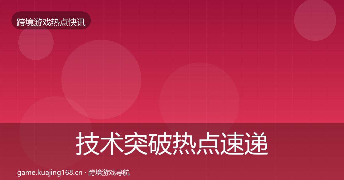技术突破热点速递要点梳理·第3325篇