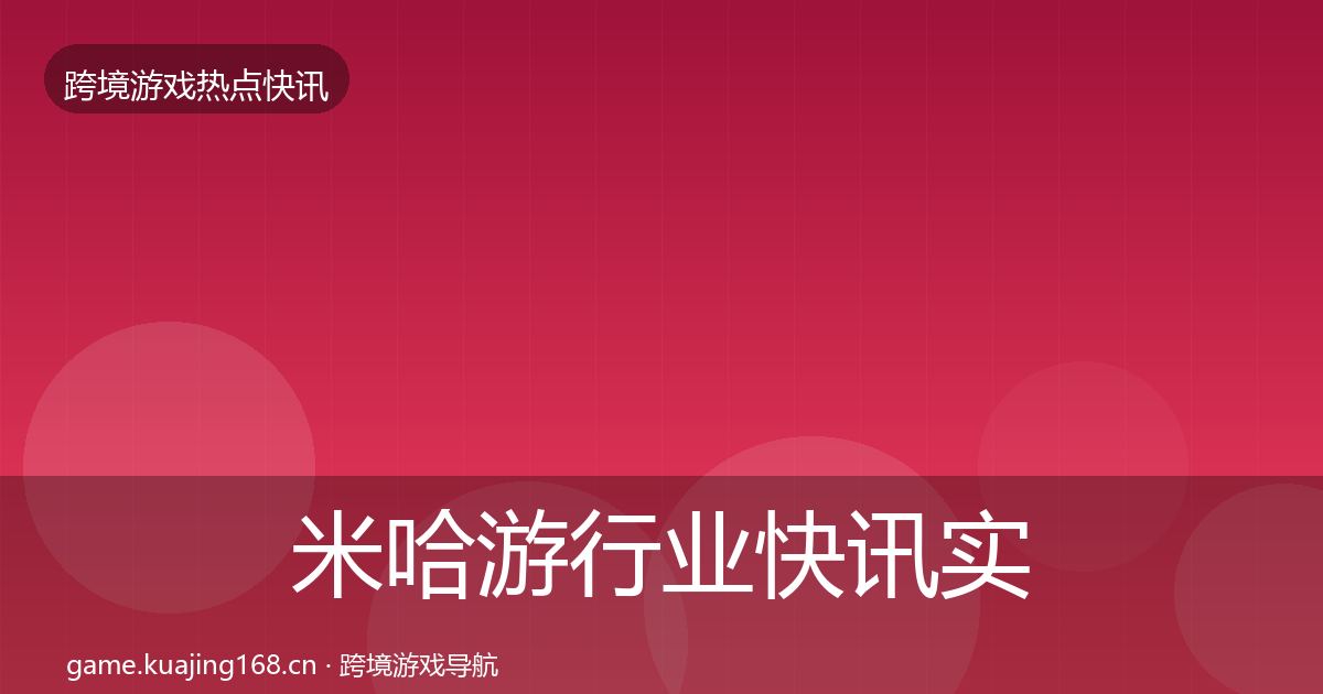 米哈游行业快讯实践指南