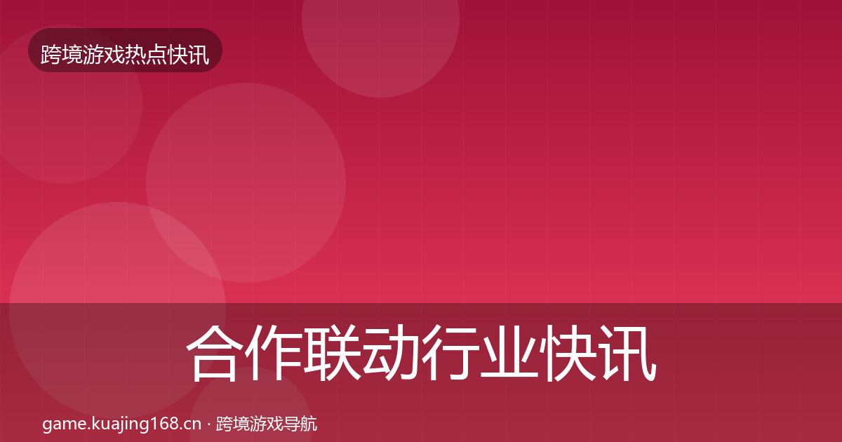 合作联动行业快讯入门到进阶·第3330篇