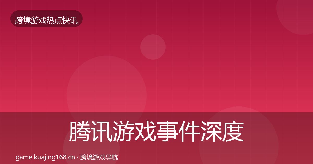 腾讯游戏事件深度解读全攻略