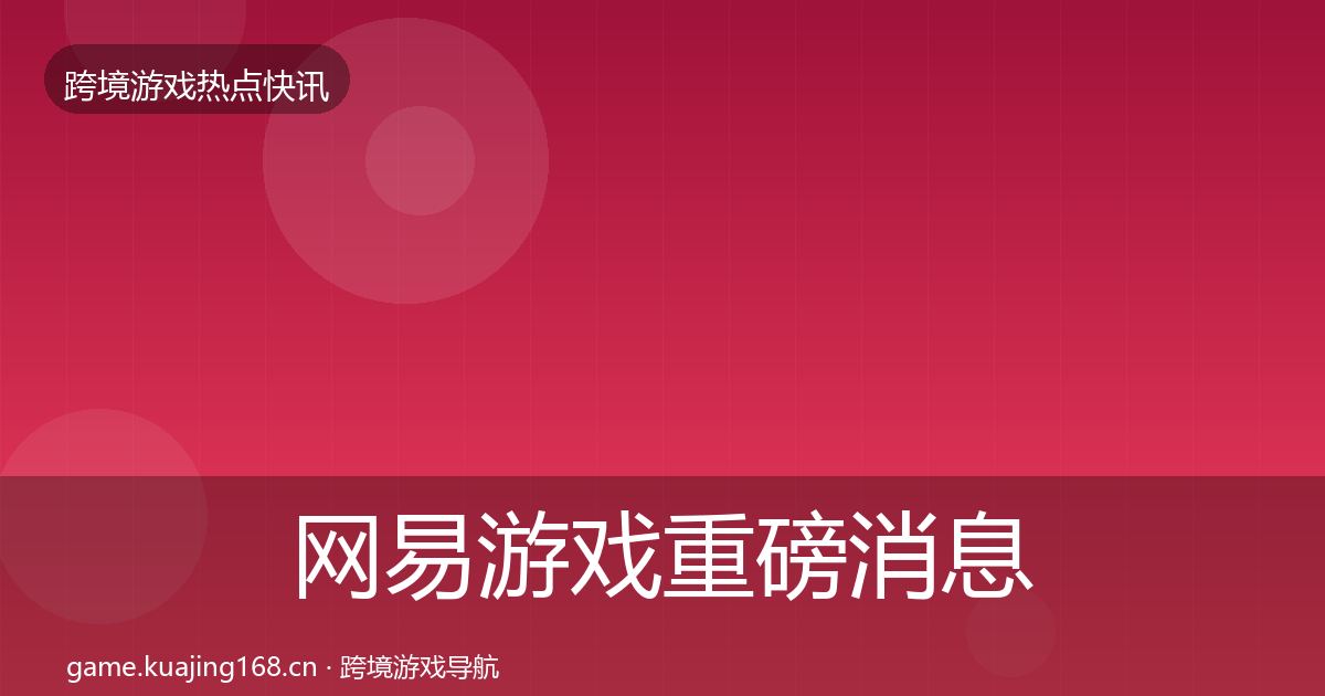 网易游戏重磅消息全攻略