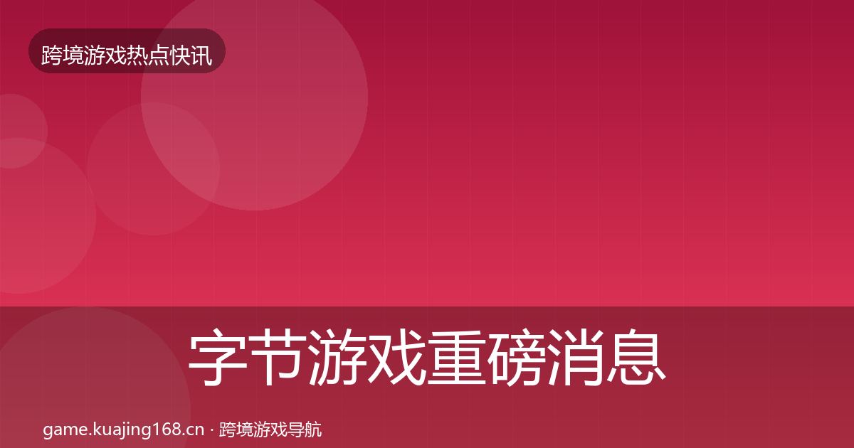 字节游戏重磅消息实践指南