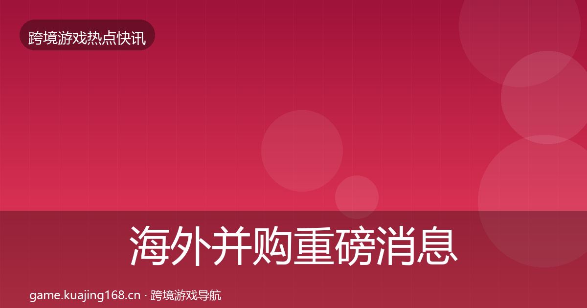 海外并购重磅消息全攻略