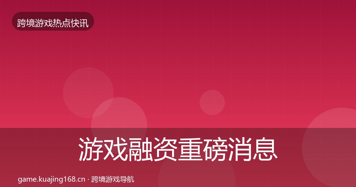 游戏融资重磅消息实践指南