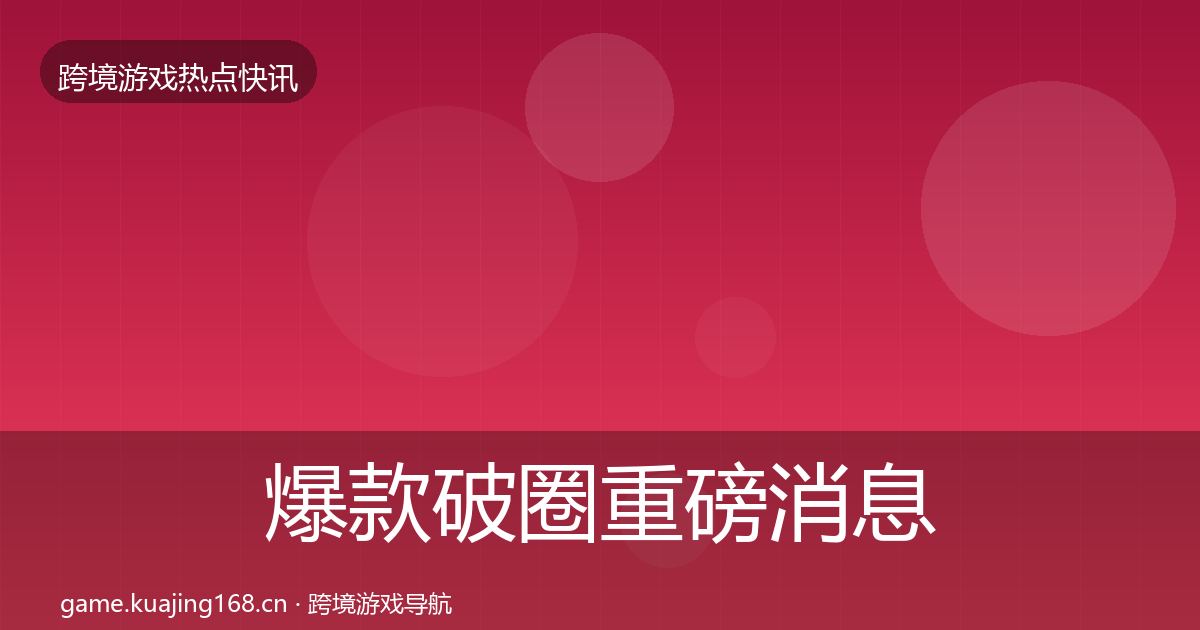 爆款破圈重磅消息全攻略