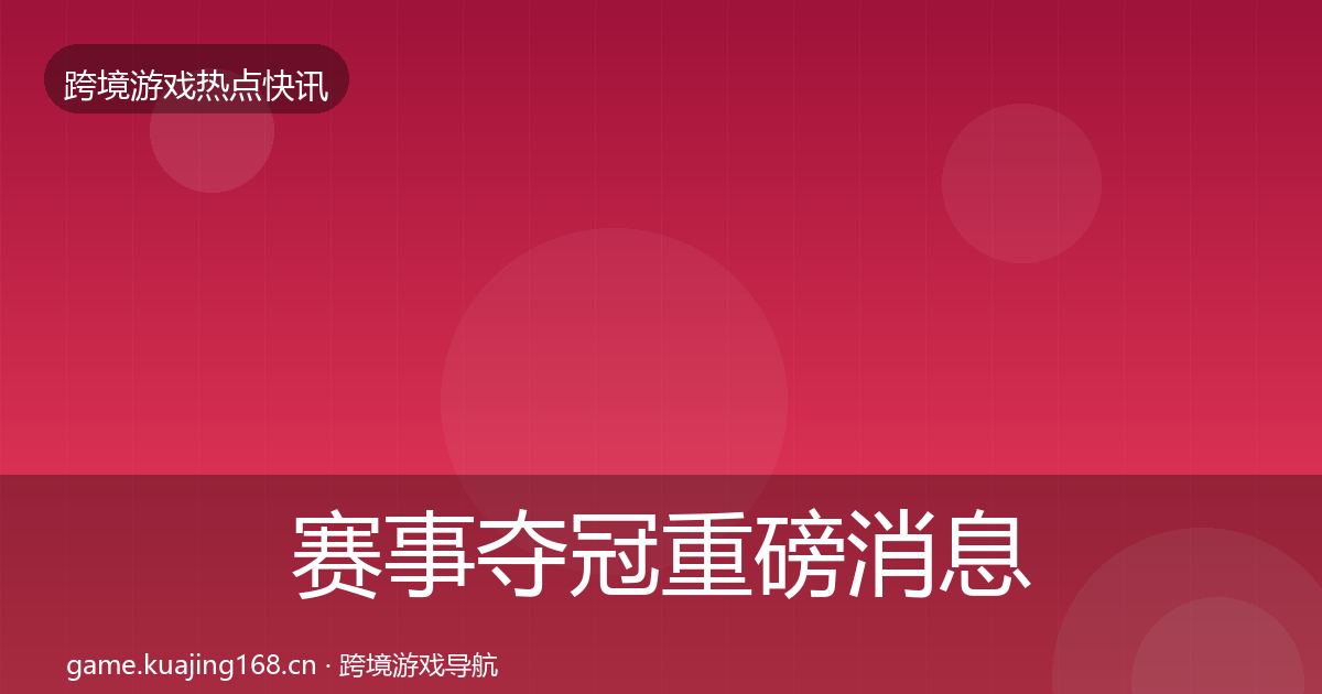 赛事夺冠重磅消息实践指南