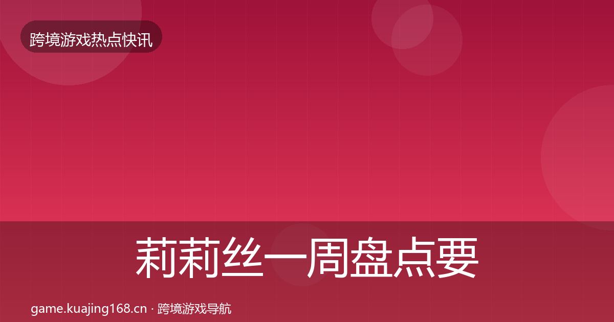 莉莉丝一周盘点要点梳理