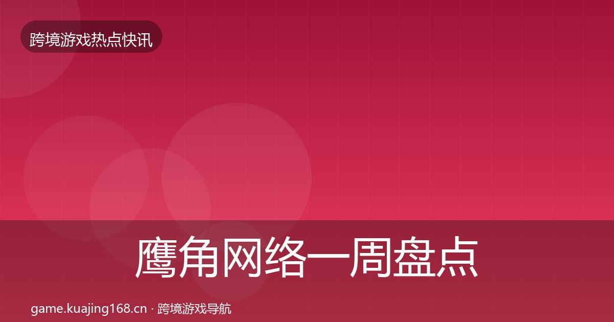 鹰角网络一周盘点要点梳理·第3347篇