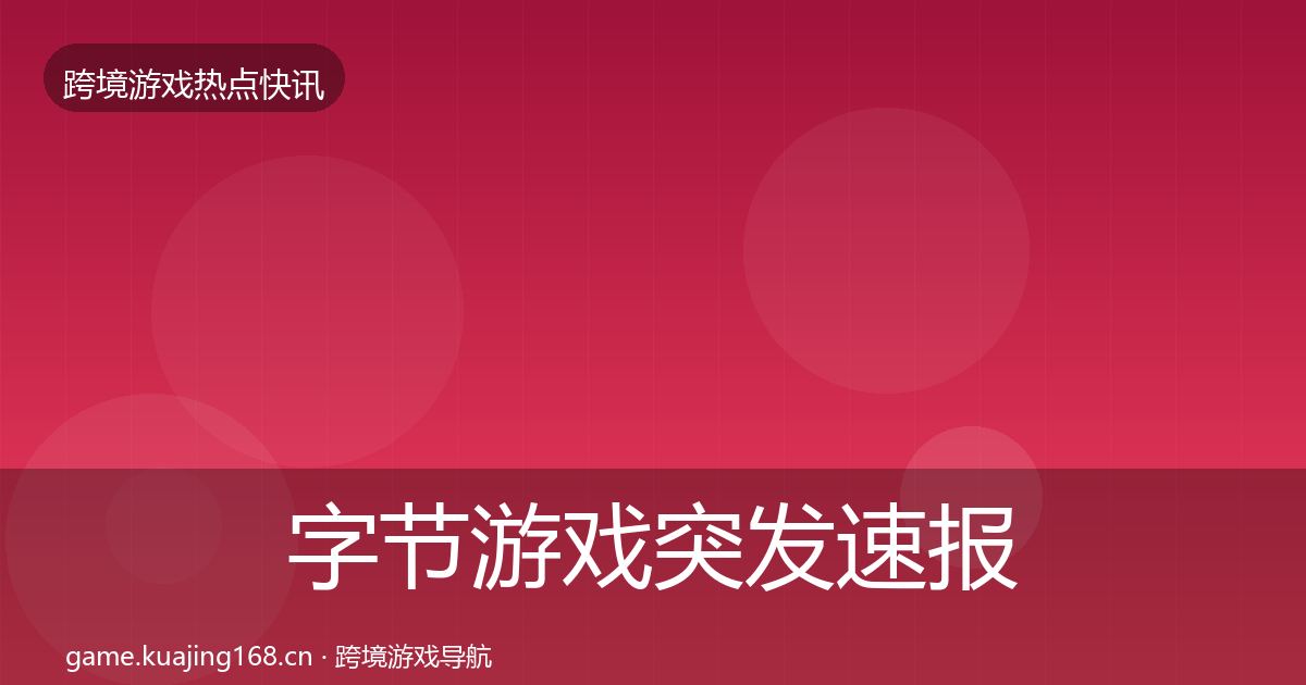 字节游戏突发速报实践指南