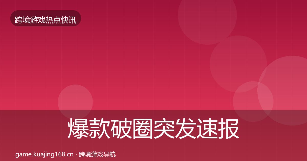 爆款破圈突发速报全攻略