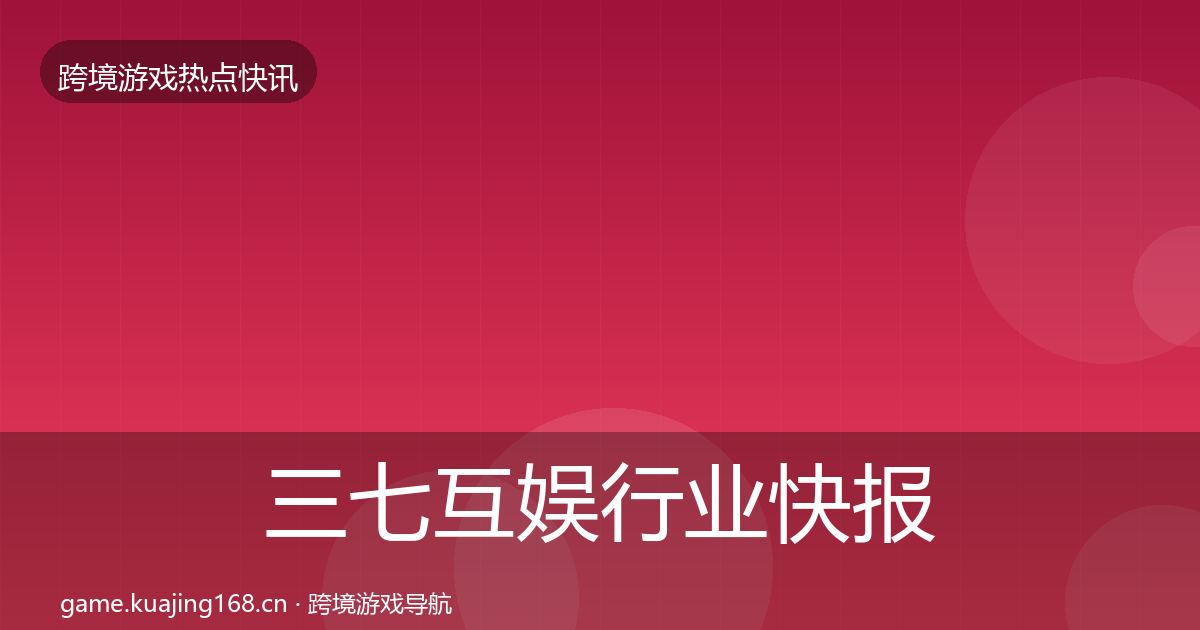 三七互娱行业快报入门到进阶