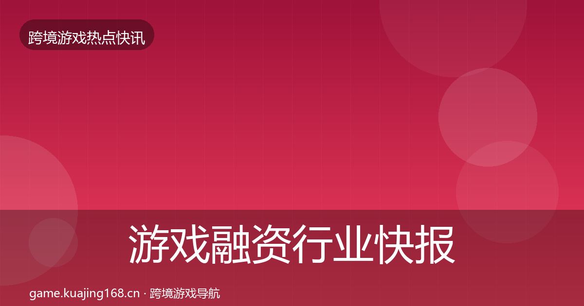 游戏融资行业快报实践指南