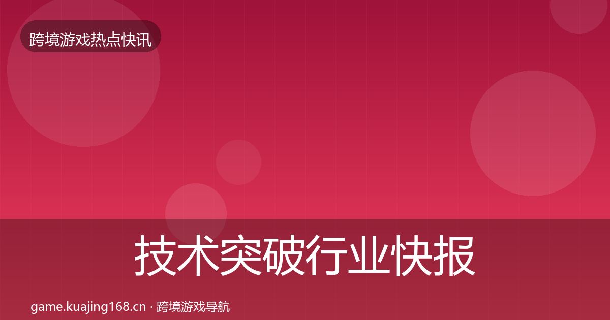 技术突破行业快报要点梳理·第3360篇