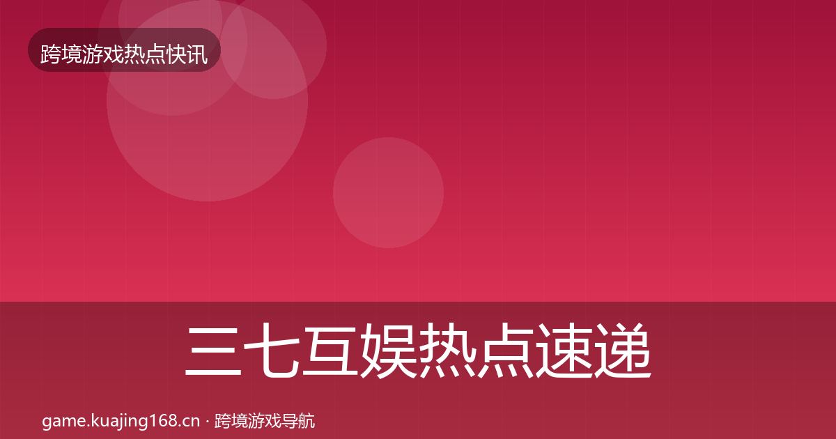 三七互娱热点速递入门到进阶
