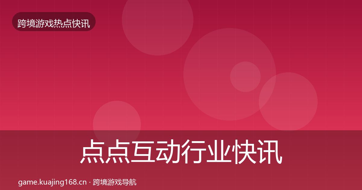 点点互动行业快讯全攻略·第3368篇