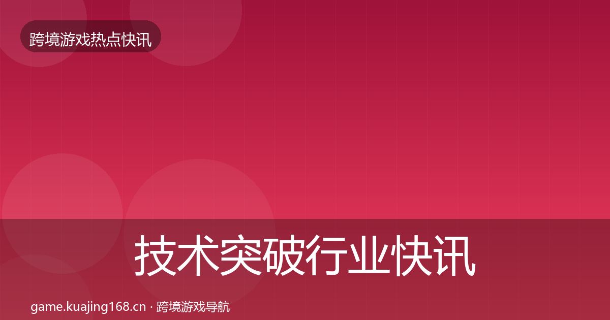 技术突破行业快讯要点梳理