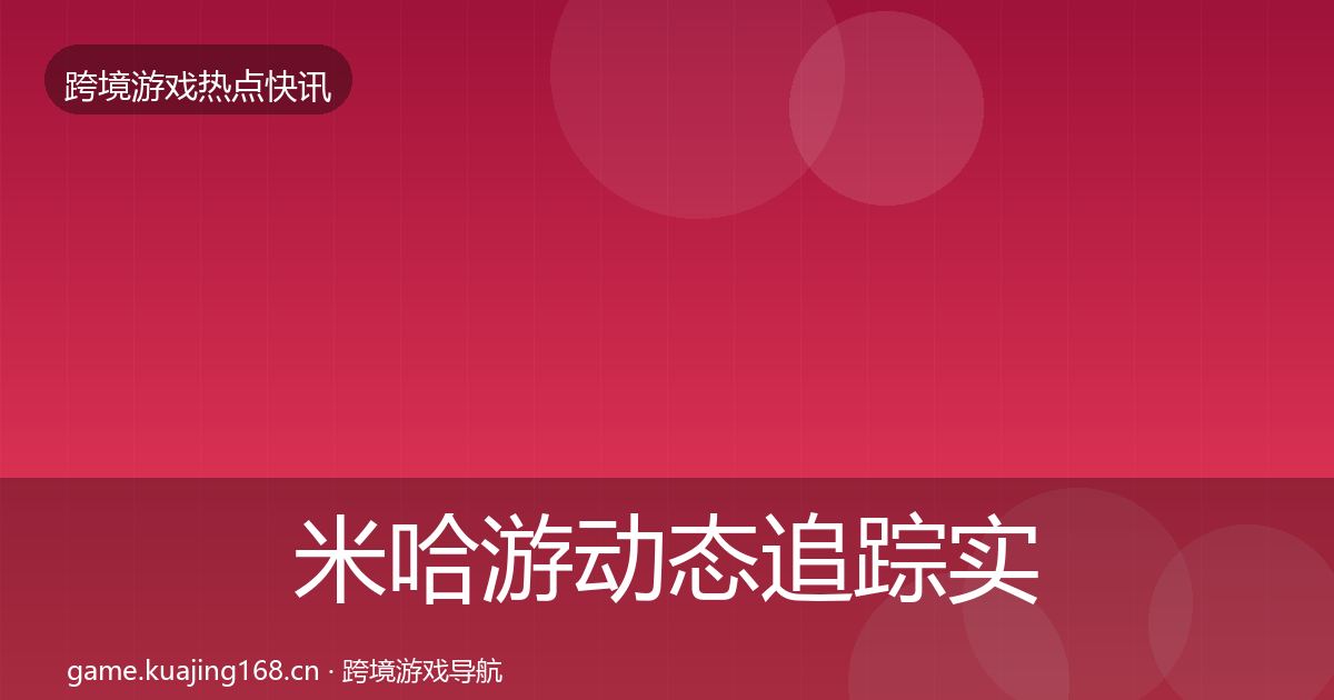 米哈游动态追踪实践指南