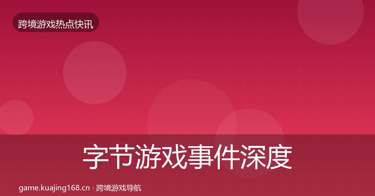 字节游戏事件深度解读实践指南·第3377篇