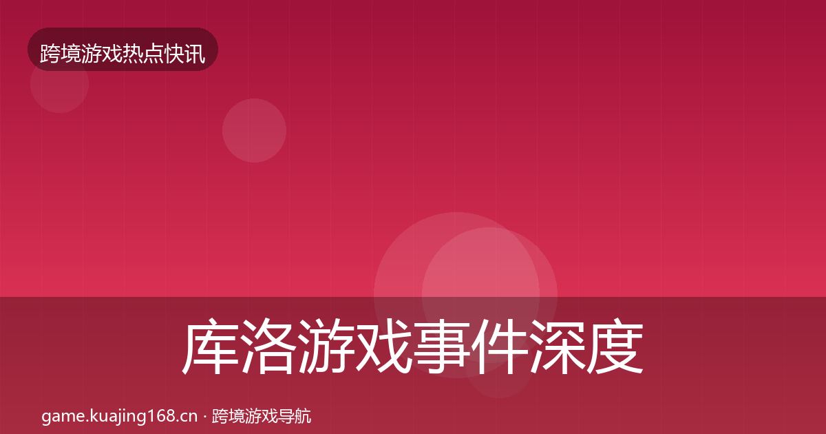库洛游戏事件深度解读入门到进阶