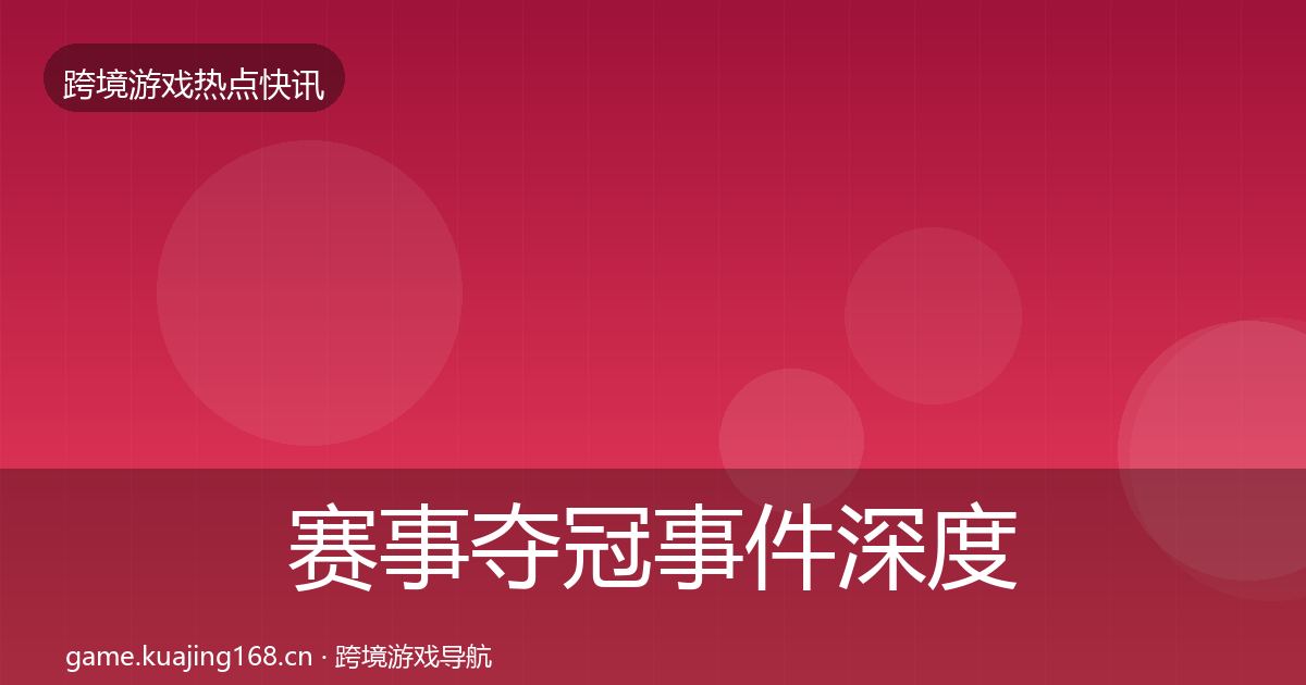 赛事夺冠事件深度解读实践指南