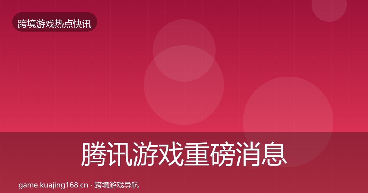 腾讯游戏重磅消息全攻略