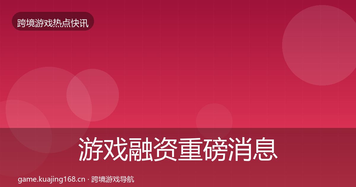 游戏融资重磅消息实践指南
