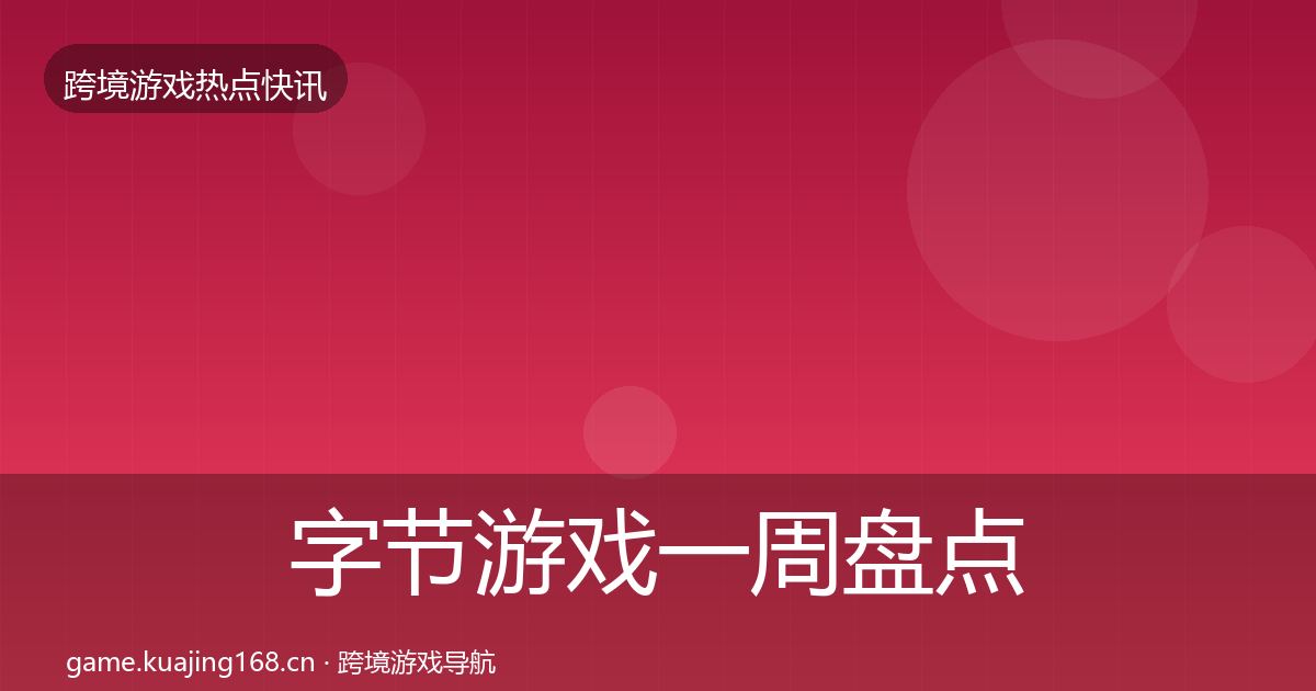 字节游戏一周盘点实践指南