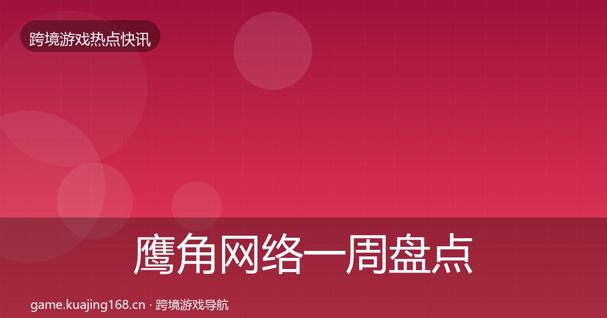 鹰角网络一周盘点要点梳理