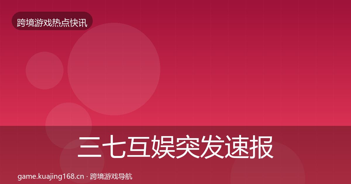 三七互娱突发速报入门到进阶