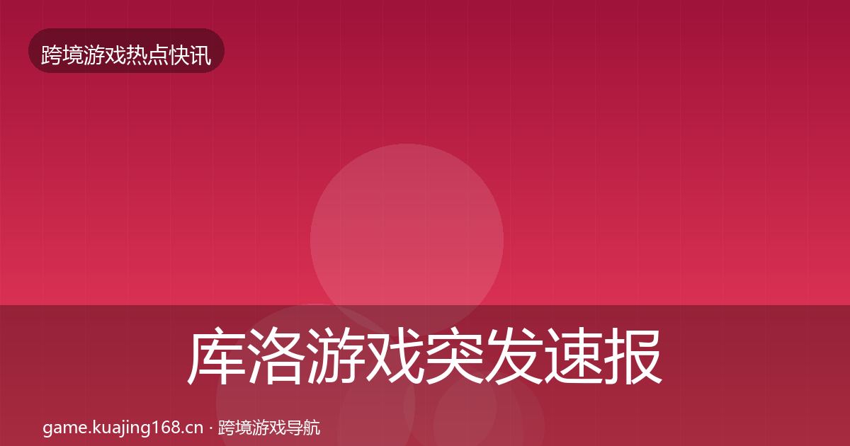库洛游戏突发速报入门到进阶