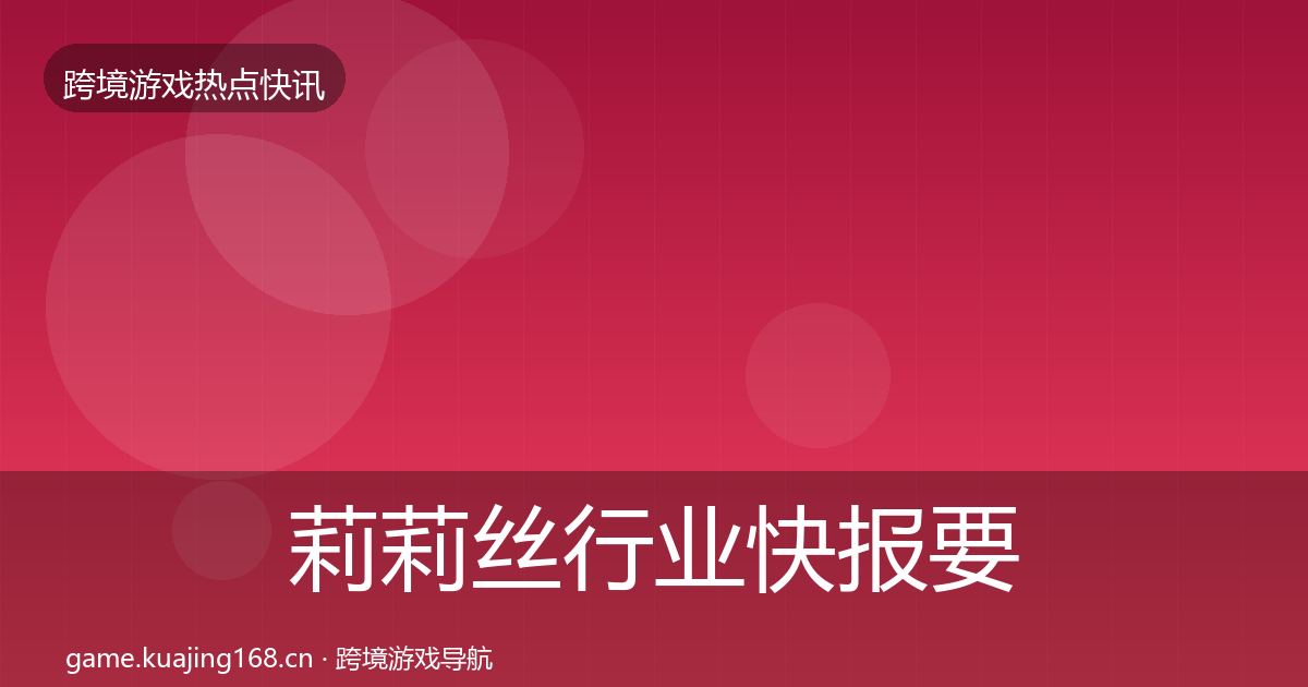 莉莉丝行业快报要点梳理·第3396篇