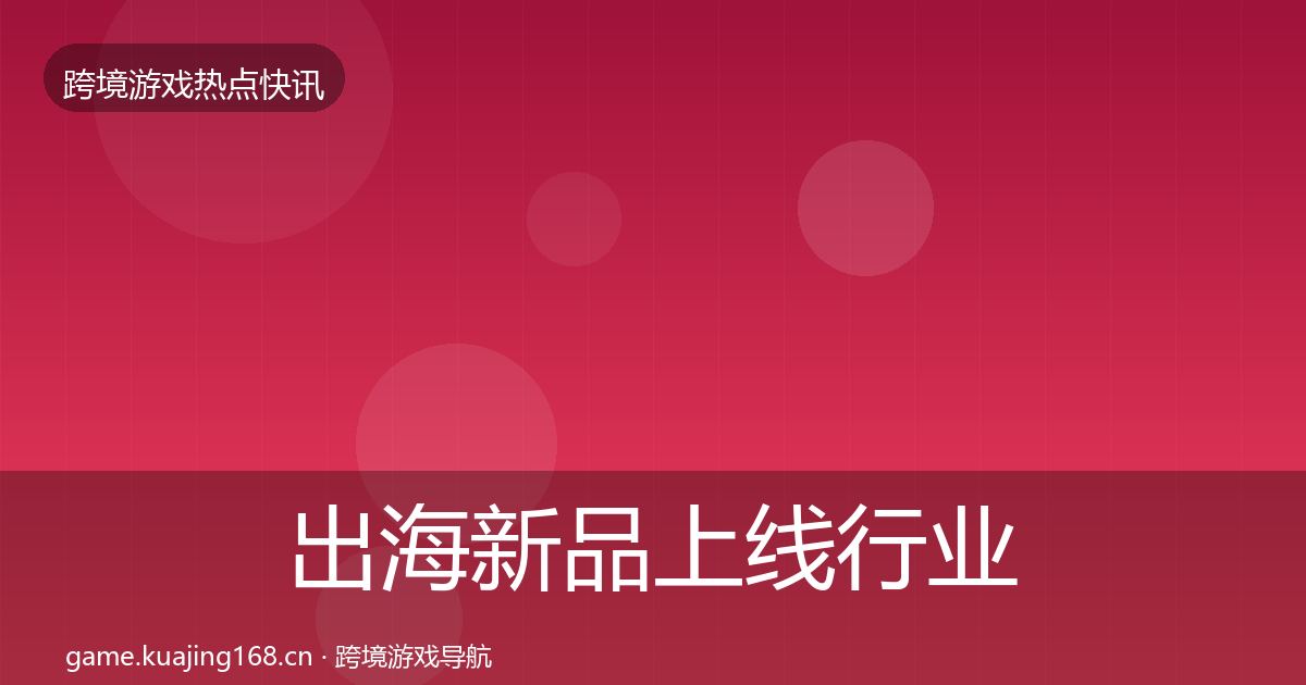 出海新品上线行业快报入门到进阶