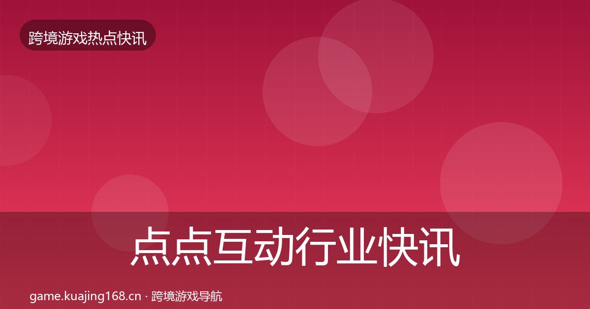 点点互动行业快讯全攻略·第3408篇