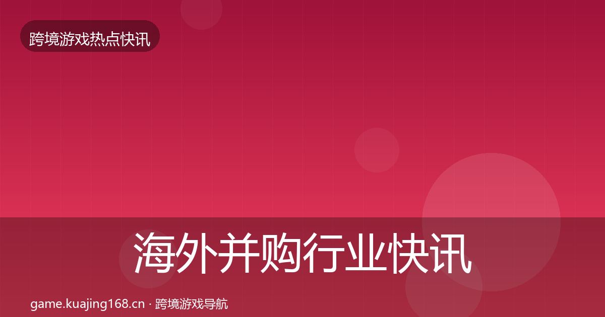 海外并购行业快讯全攻略
