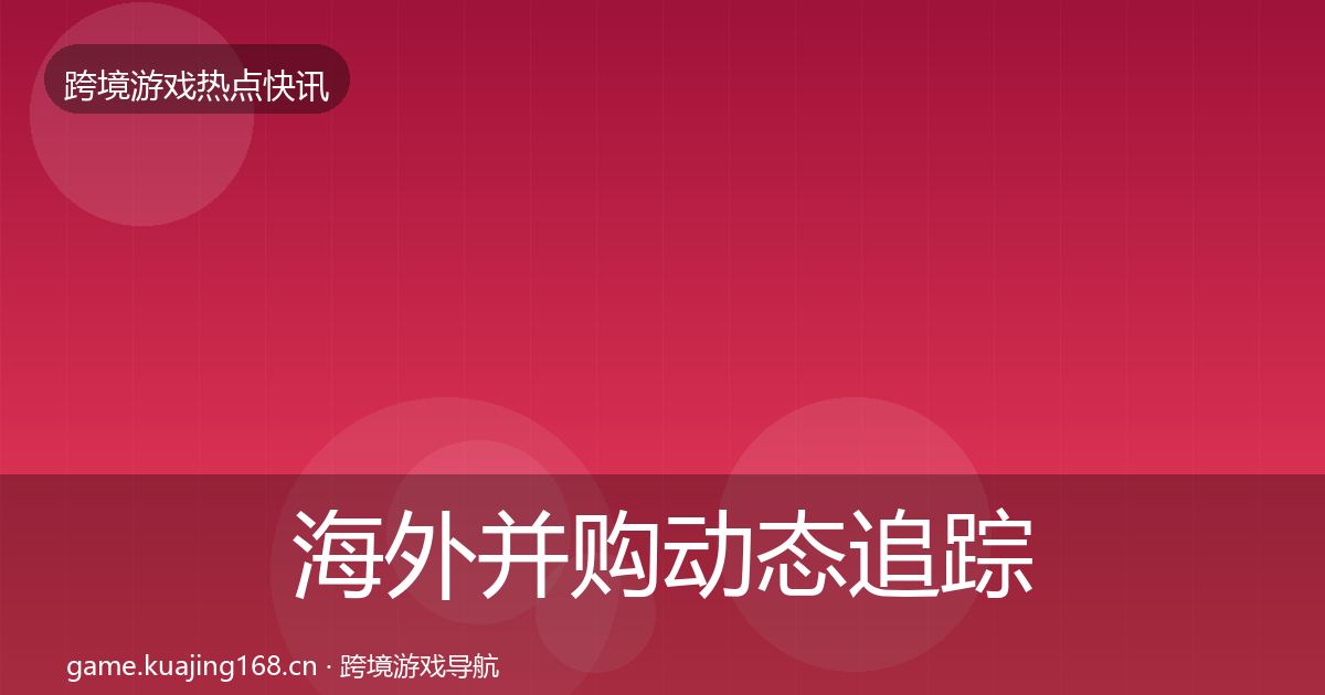 海外并购动态追踪全攻略