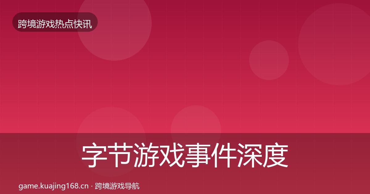 字节游戏事件深度解读实践指南·第3417篇