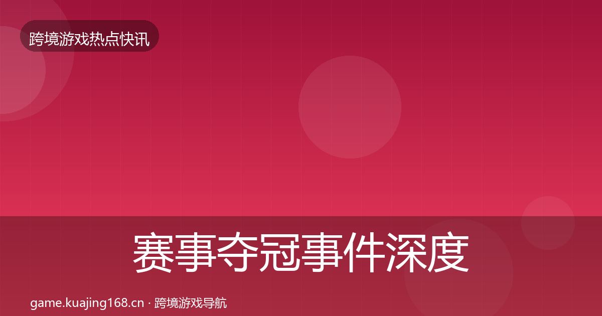 赛事夺冠事件深度解读实践指南