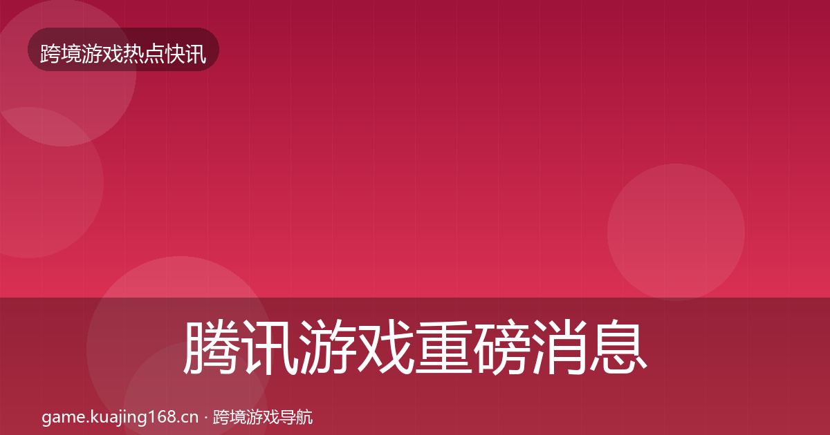 腾讯游戏重磅消息全攻略