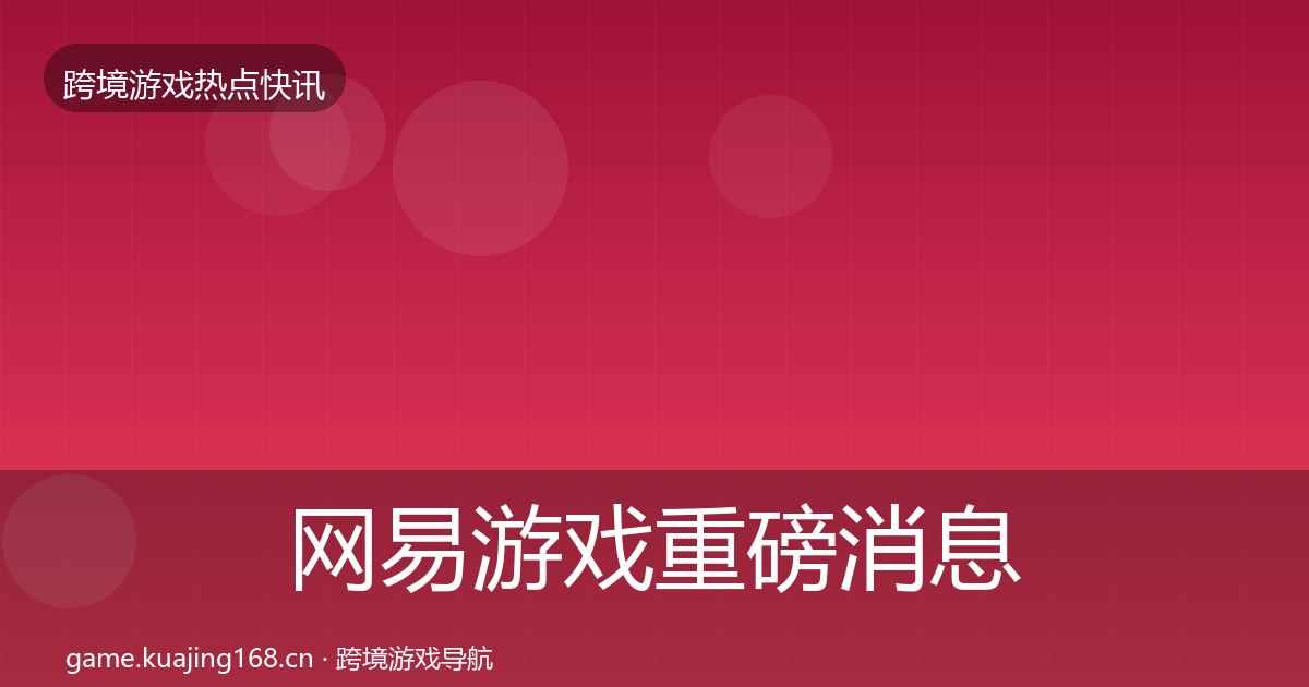 网易游戏重磅消息全攻略