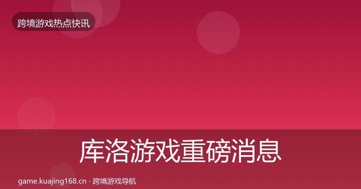 库洛游戏重磅消息入门到进阶