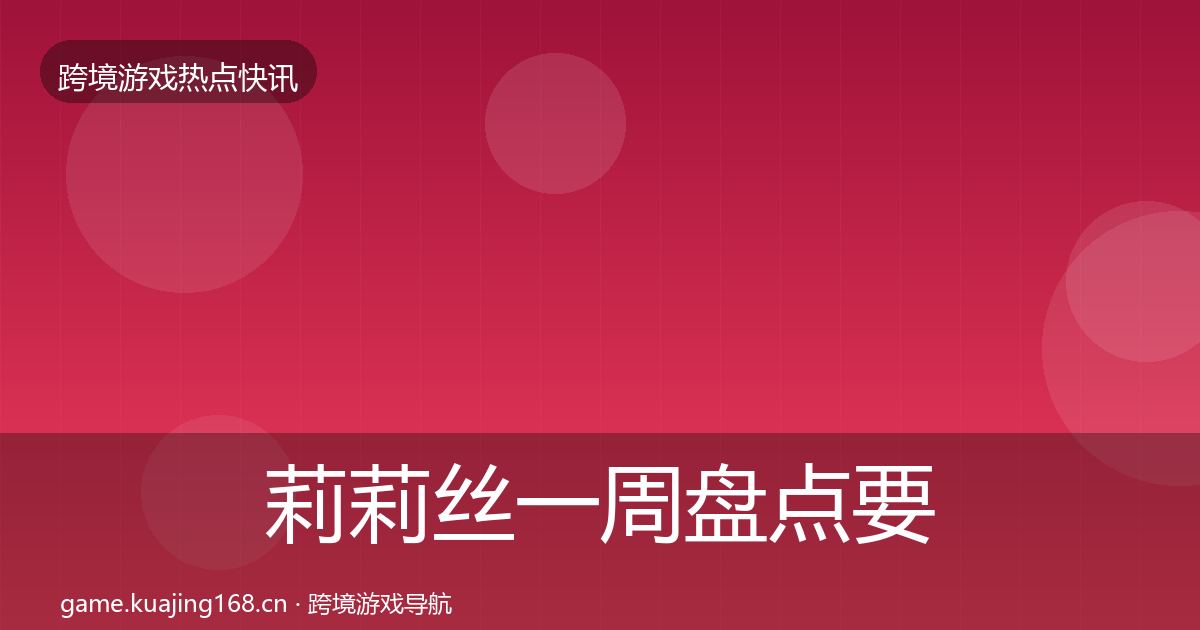 莉莉丝一周盘点要点梳理