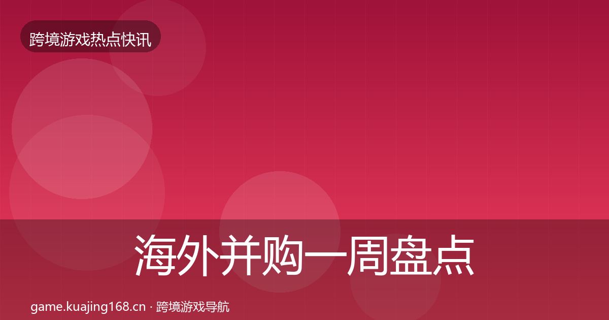 海外并购一周盘点全攻略·第3429篇