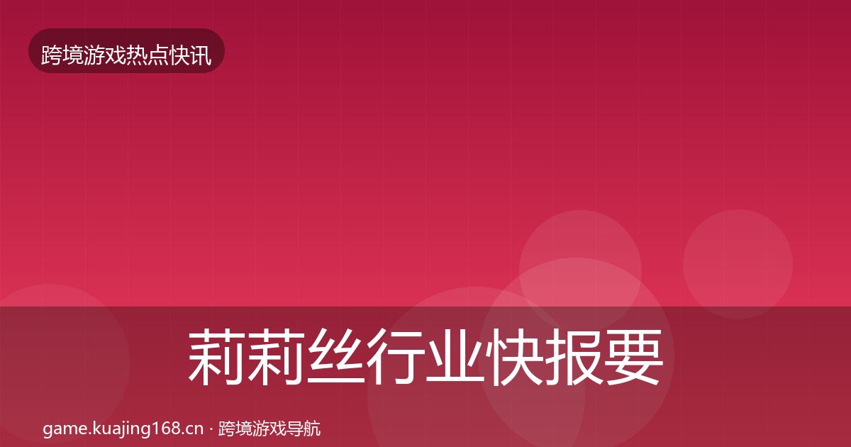 莉莉丝行业快报要点梳理·第3436篇