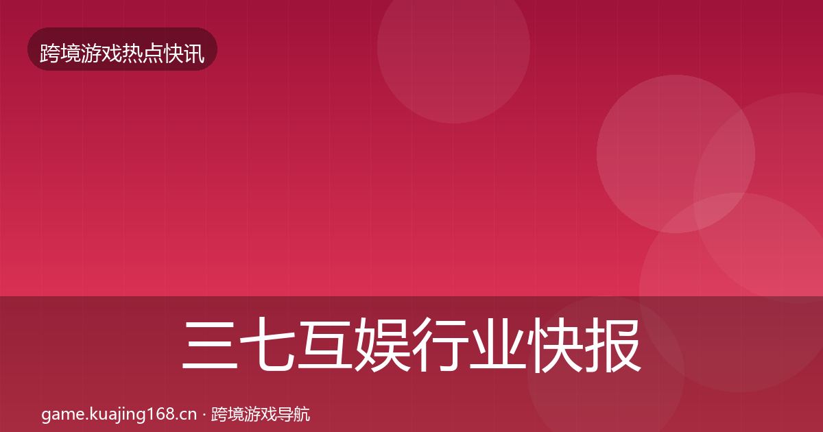 三七互娱行业快报入门到进阶