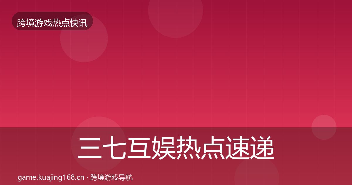 三七互娱热点速递入门到进阶