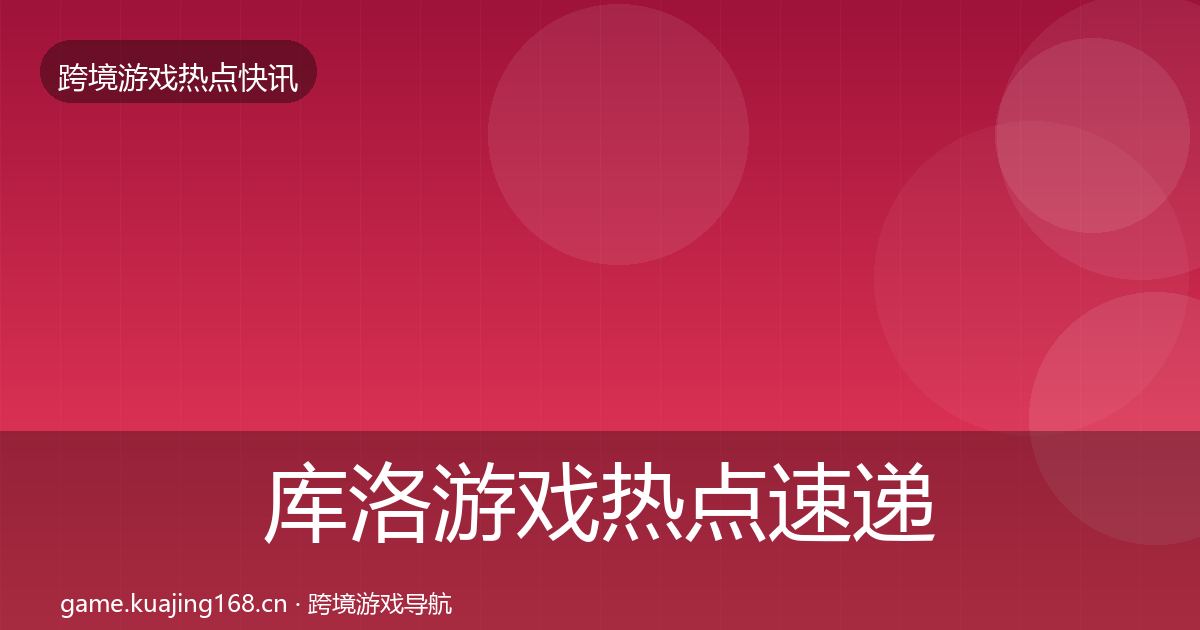 库洛游戏热点速递入门到进阶