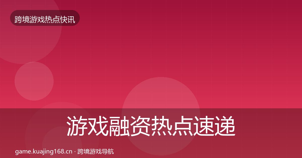 游戏融资热点速递实践指南