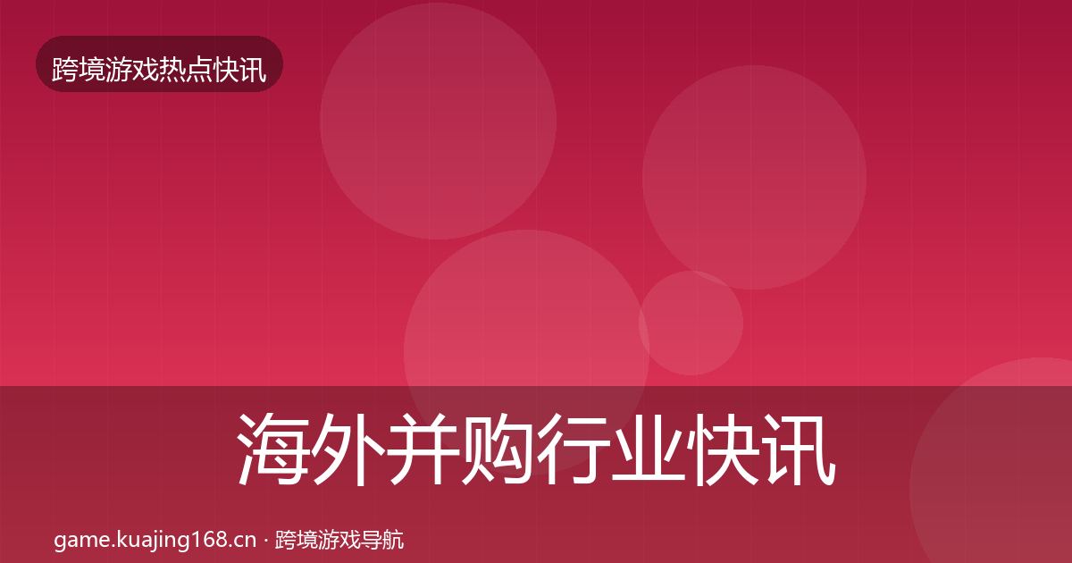 海外并购行业快讯全攻略
