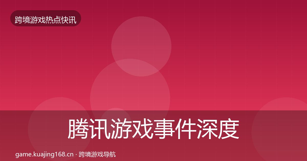 腾讯游戏事件深度解读全攻略
