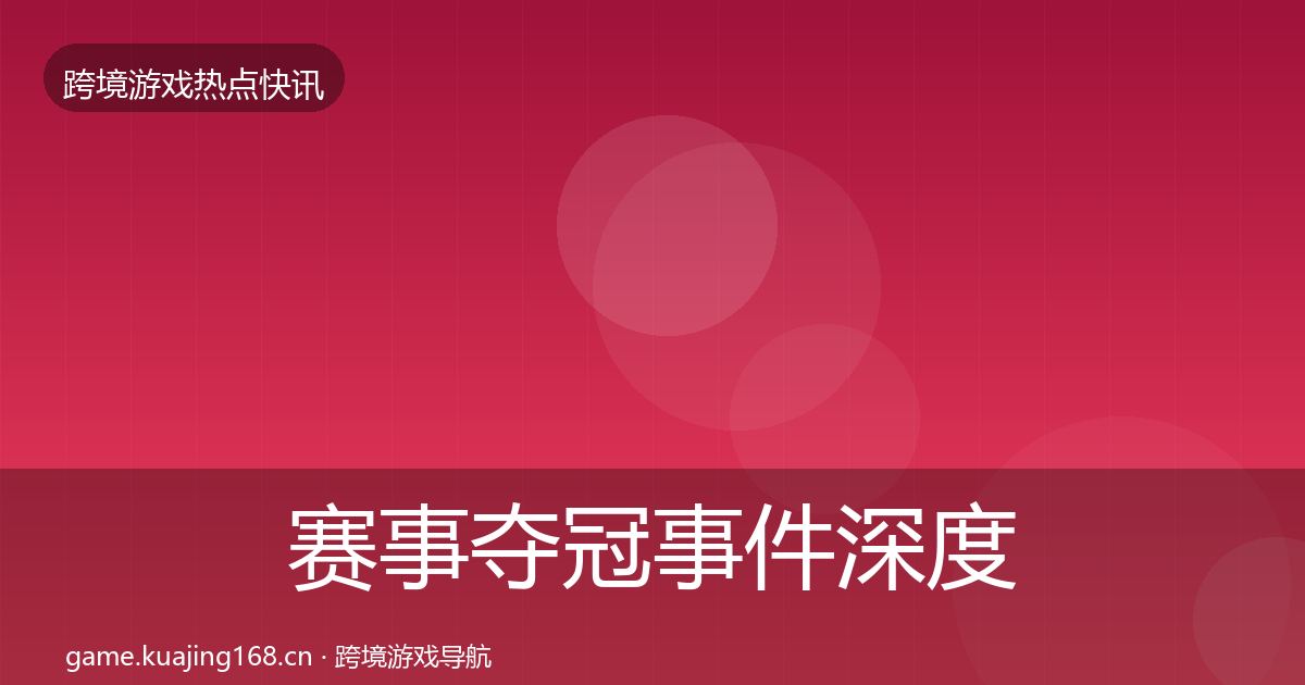 赛事夺冠事件深度解读实践指南